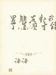 男朋友对我失望了,怎么才能挽回