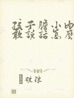 孩子胆小内向不敢说话怎么办