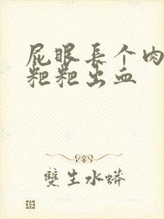 屁眼长个肉球拉粑粑出血