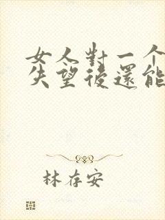 女人对一个男人失望后还能挽回吗