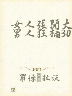 女人张开大腿给男人狂桶30分钟