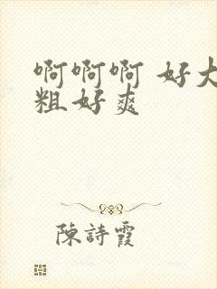 啊啊啊 好大好粗好爽