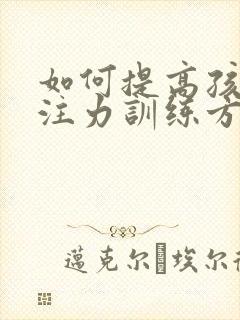 如何提高孩子专注力训练方法