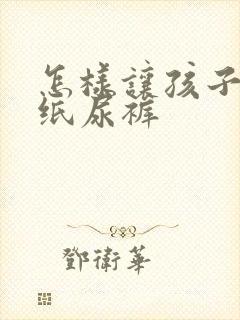 怎样让孩子戒掉纸尿裤