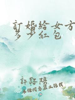 订婚给女方弟弟多少红包