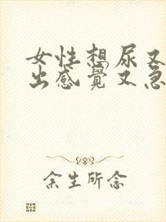 女性想尿又尿不出感觉又急是怎么回事