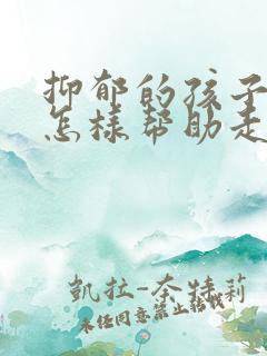 抑郁的孩子父母怎样帮助走出来呢