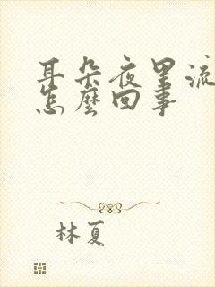 耳朵夜里流黄水怎么回事