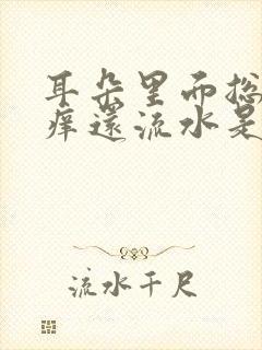 耳朵里面总是很痒还流水是怎么回事