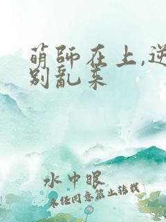 萌师在上,逆徒别乱来