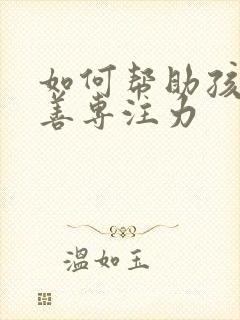 如何帮助孩子改善专注力