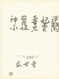 神医毒妃逆天二小姐免费阅读