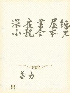 深夜书屋纯洁滴小龙全本免费阅读