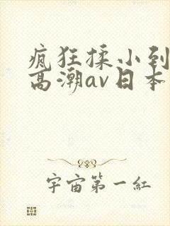 疯狂揉小到失禁高潮av日本