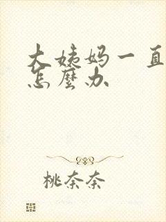 大姨妈一直出血怎么办