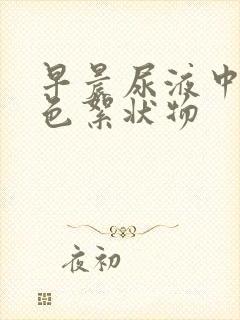 早晨尿液中有白色絮状物