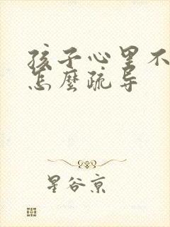 孩子心里不健康怎么疏导