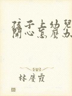 孩子上幼儿园不开心怎么办