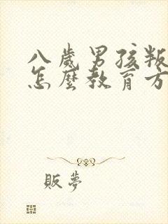 八岁男孩叛逆期怎么教育方法