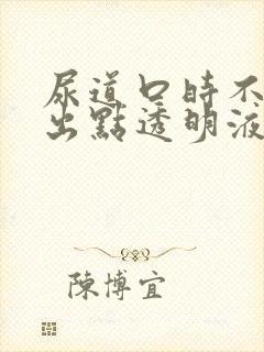 尿道口时不时流出点透明液体是咋回事