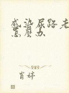 感染尿路老不好怎么办