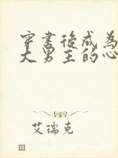 穿书后成为病娇大男主的心尖宠 小说