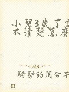 小儿3岁了说话不清楚怎么回事