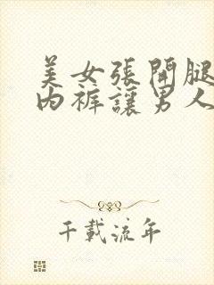 美女张开腿扒开内裤让男人桶