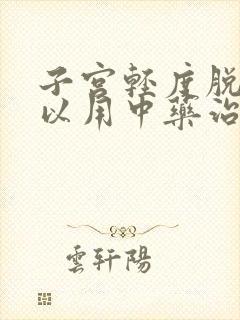 子宫轻度脱垂可以用中药治疗