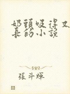 奶头吸得又大又长的小说