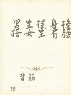 男生从身后双手搭女生肩膀