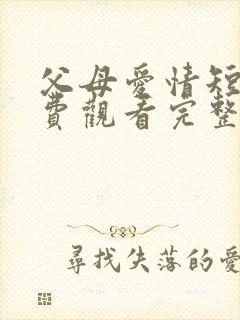 父母爱情短剧免费观看完整版高清