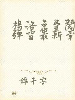 杨洛免费阅读无弹窗最新章节