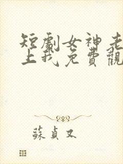 短剧女神老婆赖上我免费观看全集