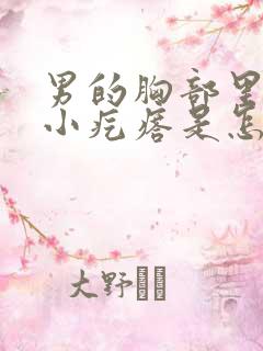 男的胸部里有个小疙瘩是怎么回事