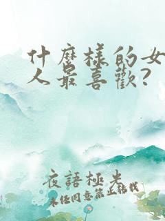 什么样的女人男人最喜欢?