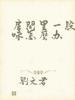 房间里一股尿骚味怎么办