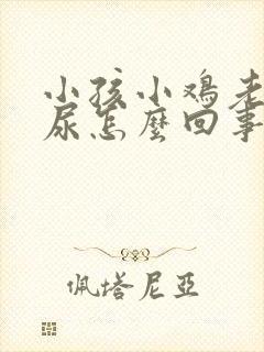 小孩小鸡老是滴尿怎么回事