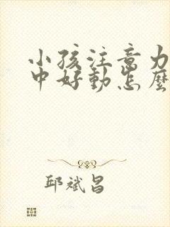 小孩注意力不集中好动怎么解决