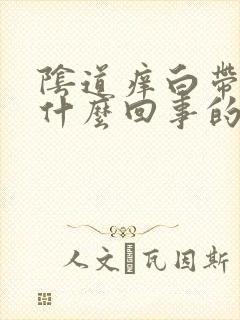 阴道痒白带黄是什么回事的