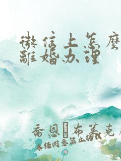 微信上怎么申请离婚办理