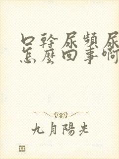 口干尿频尿黄是怎么回事啊