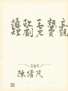 摄政王想立夫纲短剧免费观看