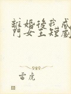 离婚后我成了豪门女王短剧