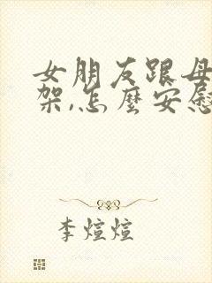 女朋友跟母亲吵架,怎么安慰