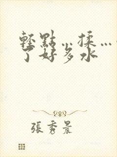 轻点…揉…嗯出了好多水