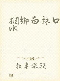 捆绑白袜口球丨vk