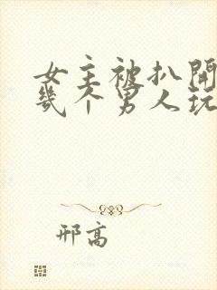 女主被扒开腿被几个男人玩弄的小说