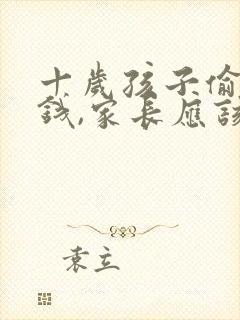 十岁孩子偷偷拿钱,家长应该怎样教育