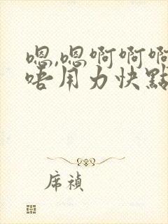 嗯,嗯啊啊啊啊唔用力快点,嗯,嗯啊操我